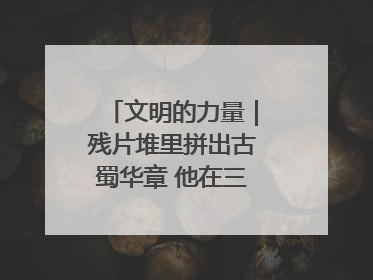 文明的力量｜残片堆里拼出古蜀华章 他在三星堆修文物